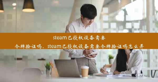 steam已授权设备需要令牌验证吗、steam已授权设备需要令牌验证吗怎么弄