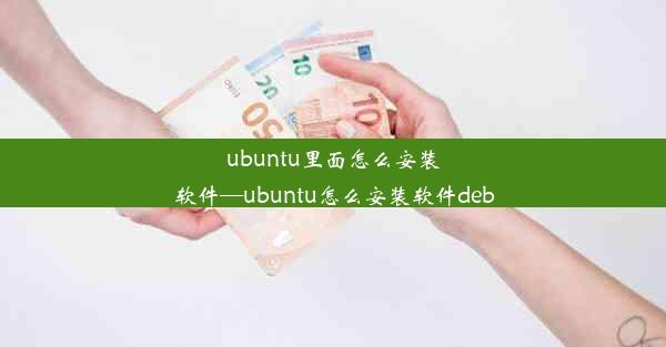 ubuntu里面怎么安装软件—ubuntu怎么安装软件deb