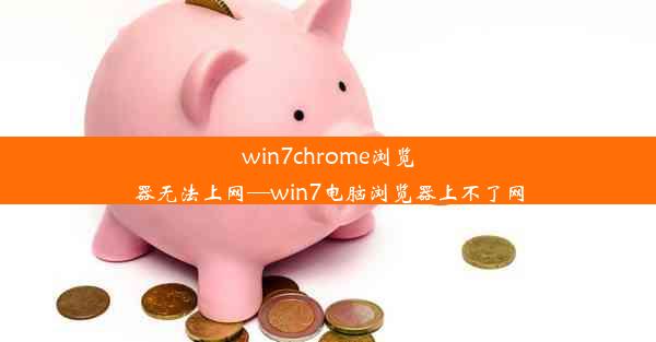 win7chrome浏览器无法上网—win7电脑浏览器上不了网