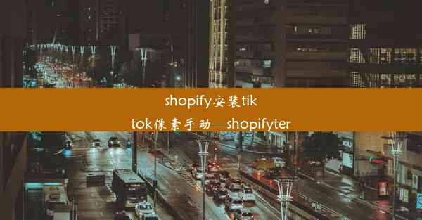 shopify安装tiktok像素手动—shopifyter