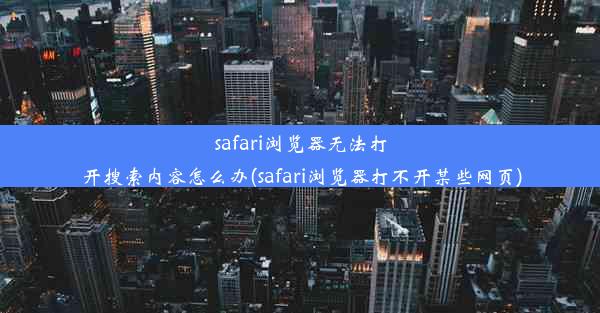 safari浏览器无法打开搜索内容怎么办(safari浏览器打不开某些网页)