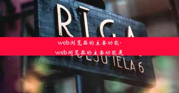 web浏览器的主要功能-web浏览器的主要功能是