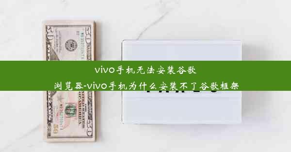 vivo手机无法安装谷歌浏览器-vivo手机为什么安装不了谷歌框架