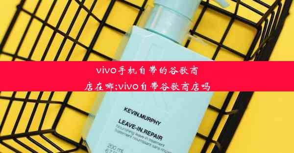 vivo手机自带的谷歌商店在哪;vivo自带谷歌商店吗