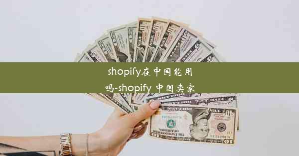 shopify在中国能用吗-shopify 中国卖家