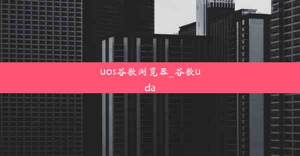 uos谷歌浏览器_谷歌uda