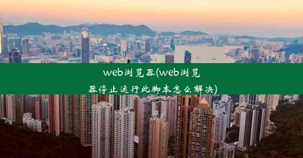 web浏览器(web浏览器停止运行此脚本怎么解决)