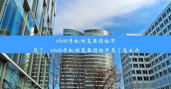 vivo手机浏览器图标不见了、vivo手机浏览器图标不见了怎么办