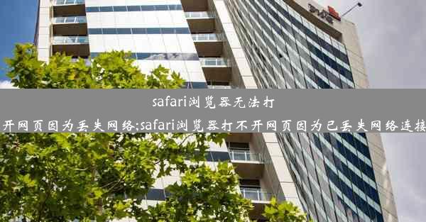 safari浏览器无法打开网页因为丢失网络;safari浏览器打不开网页因为已丢失网络连接