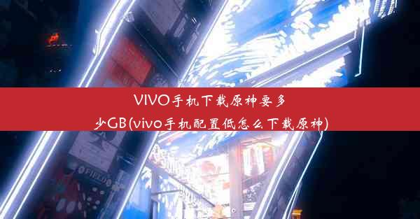 VIVO手机下载原神要多少GB(vivo手机配置低怎么下载原神)