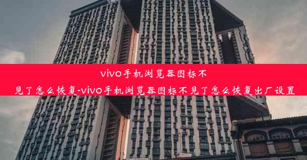 vivo手机浏览器图标不见了怎么恢复-vivo手机浏览器图标不见了怎么恢复出厂设置