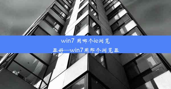 win7 用哪个ie浏览器好—win7用那个浏览器