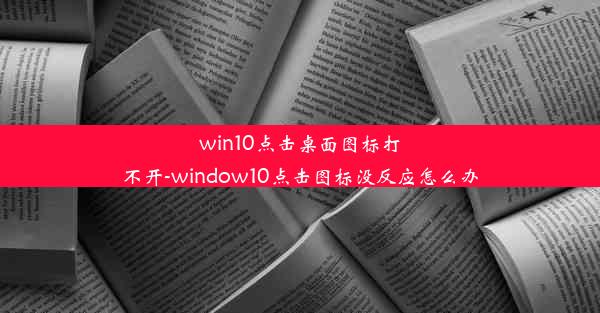 win10点击桌面图标打不开-window10点击图标没反应怎么办