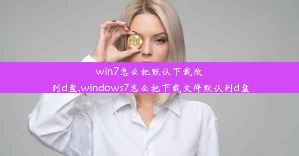 win7怎么把默认下载改到d盘,windows7怎么把下载文件默认到d盘