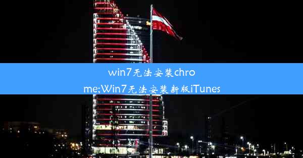 win7无法安装chrome;Win7无法安装新版iTunes