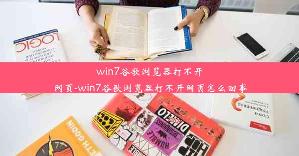 win7谷歌浏览器打不开网页-win7谷歌浏览器打不开网页怎么回事