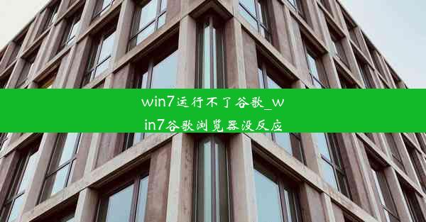 win7运行不了谷歌_win7谷歌浏览器没反应