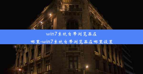 win7系统自带浏览器在哪里-win7系统自带浏览器在哪里设置