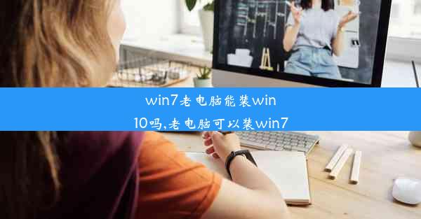 win7老电脑能装win10吗,老电脑可以装win7