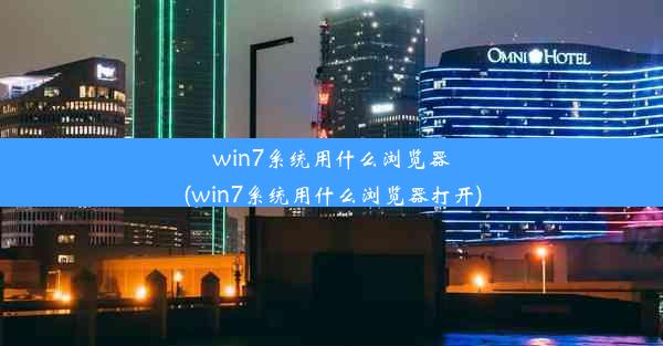 win7系统用什么浏览器(win7系统用什么浏览器打开)