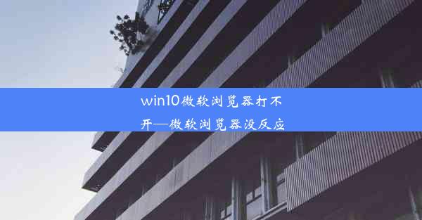 win10微软浏览器打不开—微软浏览器没反应