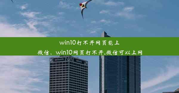 win10打不开网页能上微信、win10网页打不开,微信可以上网