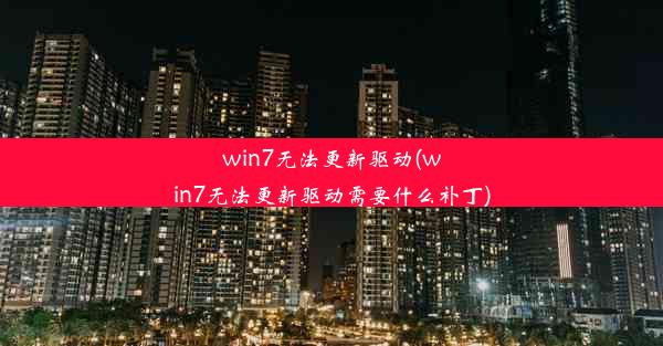 win7无法更新驱动(win7无法更新驱动需要什么补丁)