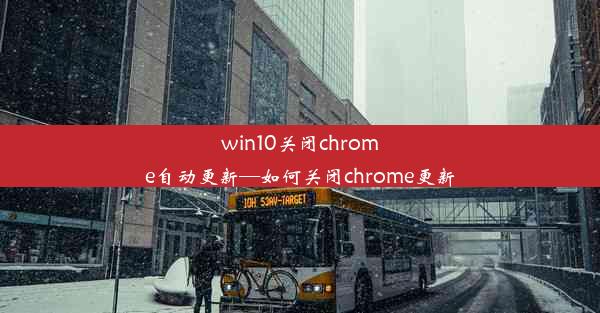 win10关闭chrome自动更新—如何关闭chrome更新