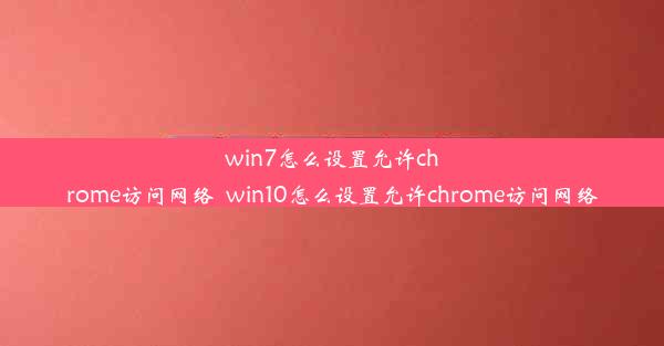 win7怎么设置允许chrome访问网络_win10怎么设置允许chrome访问网络