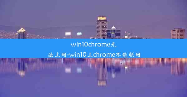 win10chrome无法上网-win10上chrome不能联网