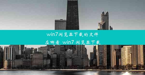 win7浏览器下载的文件在哪看_win7 浏览器下载