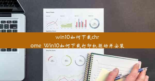 win10如何下载chrome_Win10如何下载打印机驱动并安装