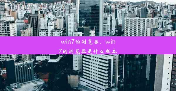 win7的浏览器、win7的浏览器是什么版本