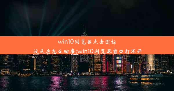 win10浏览器点击图标没反应怎么回事;win10浏览器窗口打不开