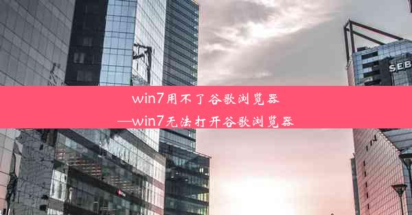 win7用不了谷歌浏览器—win7无法打开谷歌浏览器