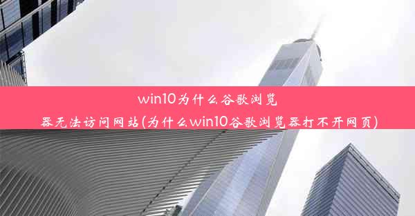 win10为什么谷歌浏览器无法访问网站(为什么win10谷歌浏览器打不开网页)