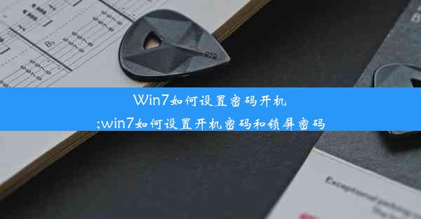 Win7如何设置密码开机;win7如何设置开机密码和锁屏密码