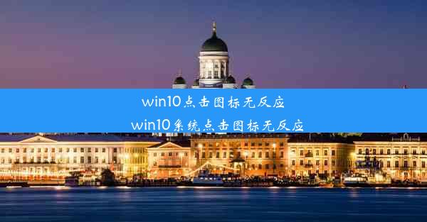 win10点击图标无反应_win10系统点击图标无反应