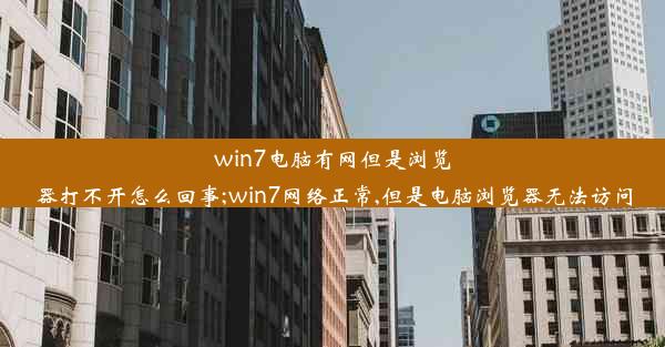 win7电脑有网但是浏览器打不开怎么回事;win7网络正常,但是电脑浏览器无法访问