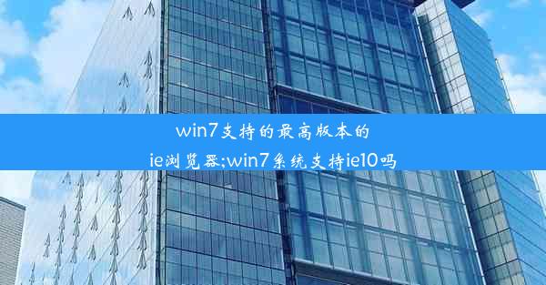 win7支持的最高版本的ie浏览器;win7系统支持ie10吗