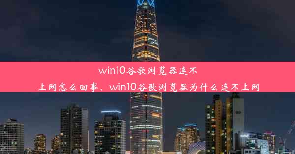 win10谷歌浏览器连不上网怎么回事、win10谷歌浏览器为什么连不上网