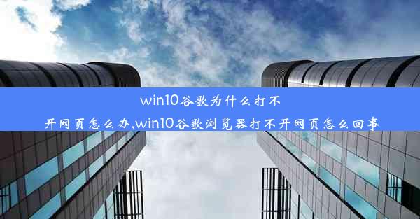 win10谷歌为什么打不开网页怎么办,win10谷歌浏览器打不开网页怎么回事