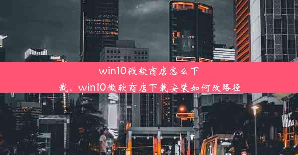 win10微软商店怎么下载、win10微软商店下载安装如何改路径