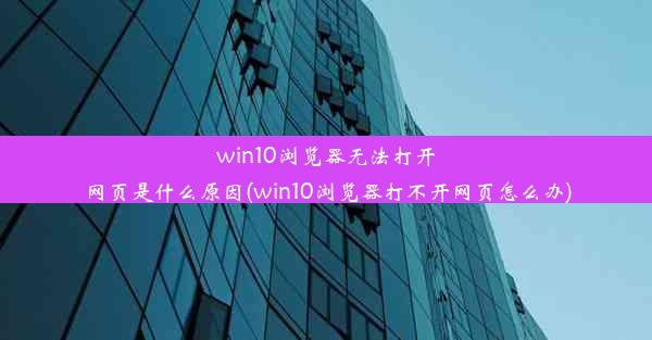 win10浏览器无法打开网页是什么原因(win10浏览器打不开网页怎么办)