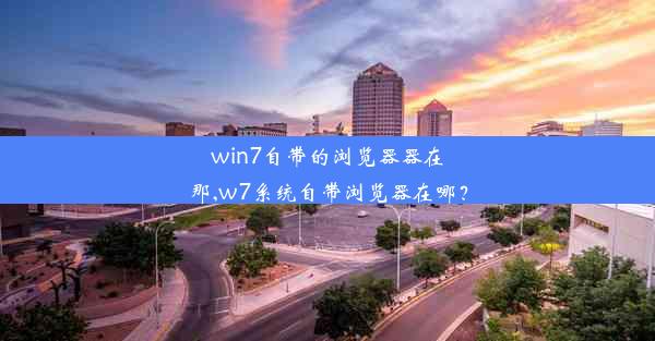 win7自带的浏览器器在那,w7系统自带浏览器在哪？