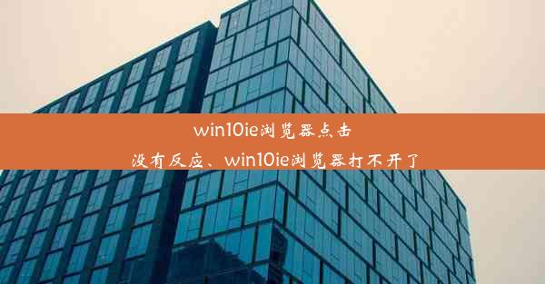 win10ie浏览器点击没有反应、win10ie浏览器打不开了