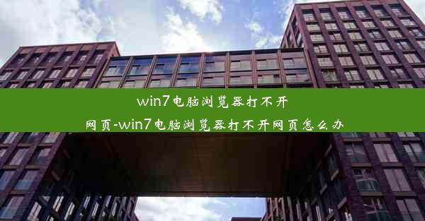 win7电脑浏览器打不开网页-win7电脑浏览器打不开网页怎么办