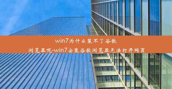 win7为什么装不了谷歌浏览器呢-win7安装谷歌浏览器无法打开网页