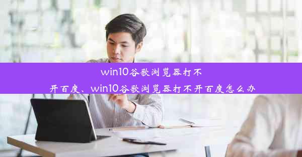 win10谷歌浏览器打不开百度、win10谷歌浏览器打不开百度怎么办