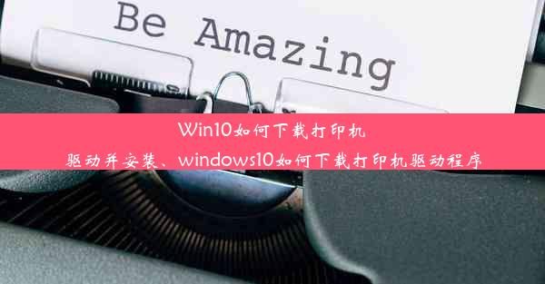 Win10如何下载打印机驱动并安装、windows10如何下载打印机驱动程序